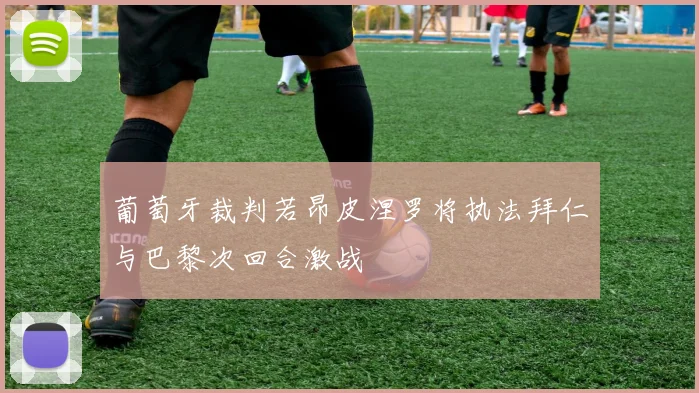 葡萄牙裁判若昂皮涅罗将执法拜仁与巴黎次回合激战