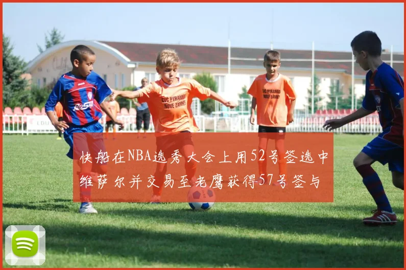 快船在NBA选秀大会上用52号签选中维萨尔并交易至老鹰获得57号签与现金补偿