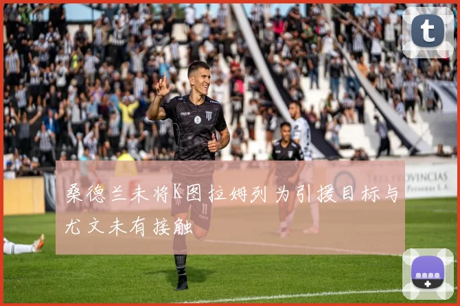 桑德兰未将K图拉姆列为引援目标与尤文未有接触