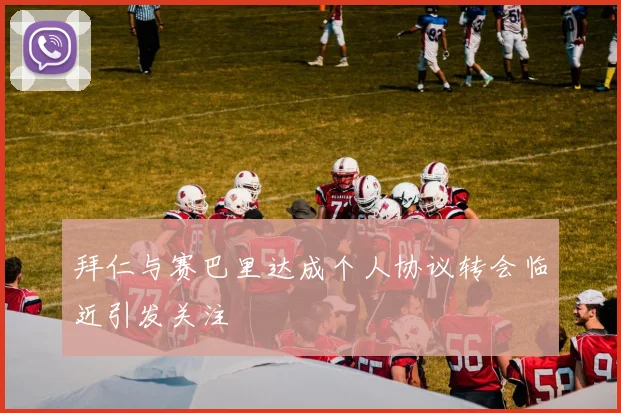 拜仁与赛巴里达成个人协议转会临近引发关注