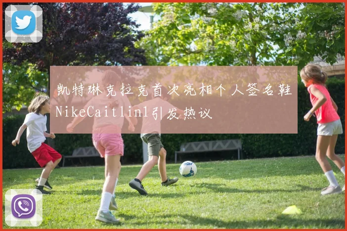 凯特琳克拉克首次亮相个人签名鞋NikeCaitlin1引发热议
