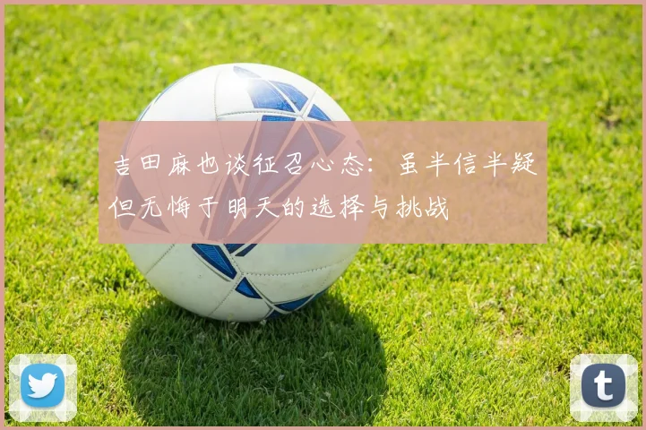 吉田麻也谈征召心态：虽半信半疑但无悔于明天的选择与挑战
