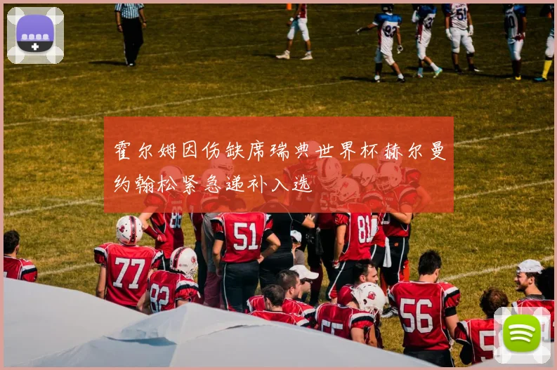 霍尔姆因伤缺席瑞典世界杯赫尔曼约翰松紧急递补入选