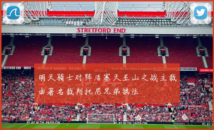 明天骑士对阵活塞天王山之战主裁由著名裁判托尼兄弟执法