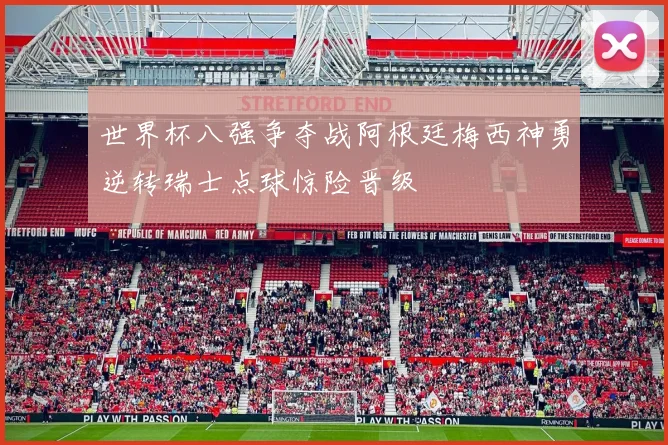 世界杯八强争夺战阿根廷梅西神勇逆转瑞士点球惊险晋级