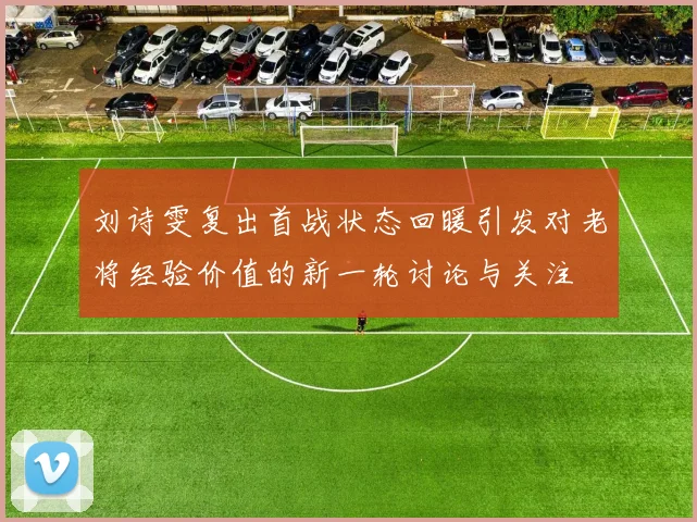 刘诗雯复出首战状态回暖引发对老将经验价值的新一轮讨论与关注