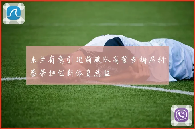 米兰有意引进前狼队高管多梅尼科泰蒂担任新体育总监