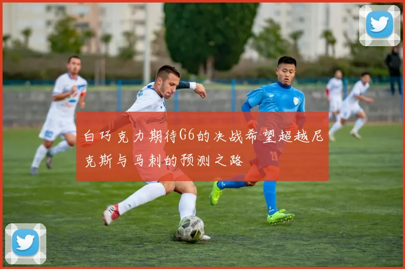 白巧克力期待G6的决战希望超越尼克斯与马刺的预测之路