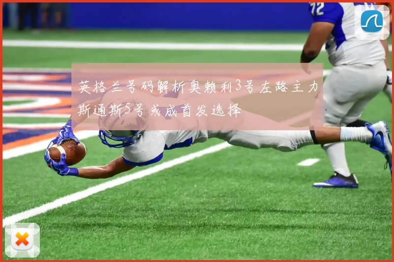英格兰号码解析奥赖利3号左路主力斯通斯5号或成首发选择