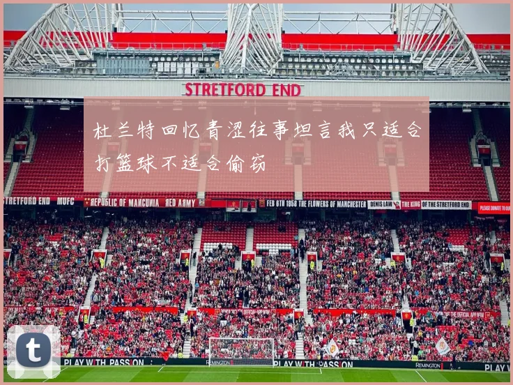 杜兰特回忆青涩往事坦言我只适合打篮球不适合偷窃