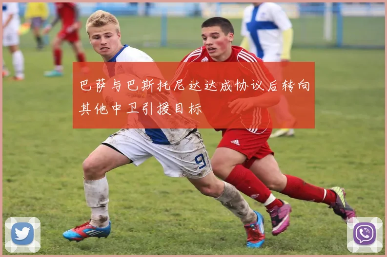 巴萨与巴斯托尼达达成协议后转向其他中卫引援目标
