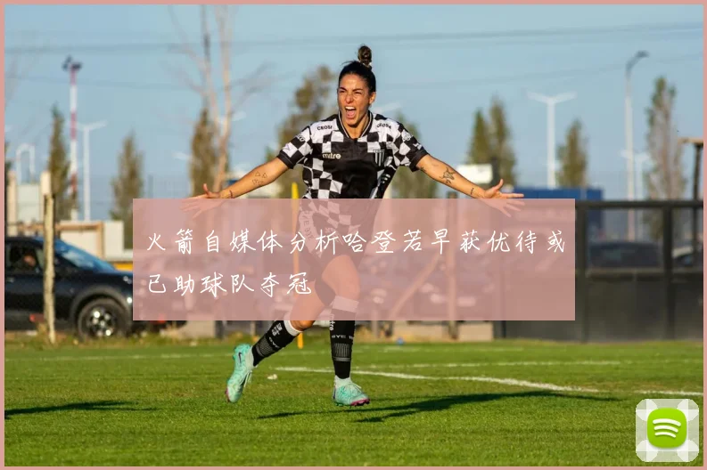 火箭自媒体分析哈登若早获优待或已助球队夺冠